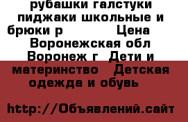 рубашки,галстуки,пиджаки школьные и брюки р.122-134 › Цена ­ 50 - Воронежская обл., Воронеж г. Дети и материнство » Детская одежда и обувь   